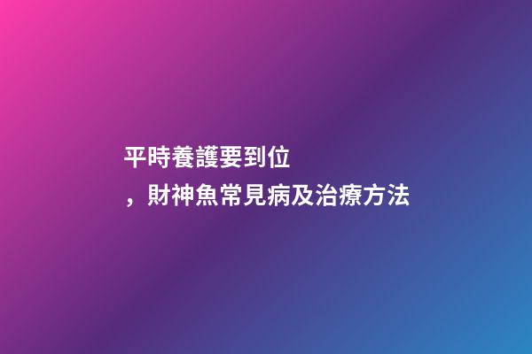 平時養護要到位，財神魚常見病及治療方法
